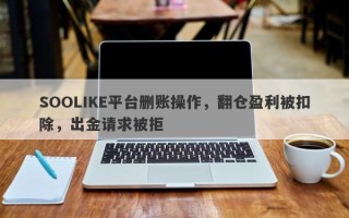 SOOLIKE平台删账操作，翻仓盈利被扣除，出金请求被拒