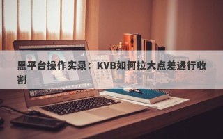 黑平台操作实录：KVB如何拉大点差进行收割