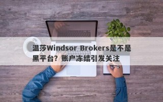 温莎Windsor Brokers是不是黑平台？账户冻结引发关注