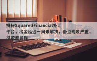 揭秘SquaredFinancial外汇平台，出金延迟一周未解决，滑点现象严重，投资者警惕！