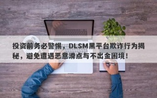 投资前务必警惕，DLSM黑平台欺诈行为揭秘，避免遭遇恶意滑点与不出金困境！