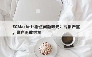 ECMarkets滑点问题曝光：亏损严重，账户无故封禁