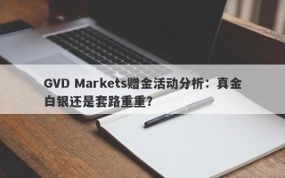 GVD Markets赠金活动分析：真金白银还是套路重重？