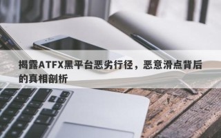 揭露ATFX黑平台恶劣行径，恶意滑点背后的真相剖析