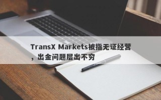 TransX Markets被指无证经营，出金问题层出不穷