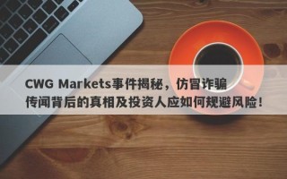 CWG Markets事件揭秘，仿冒诈骗传闻背后的真相及投资人应如何规避风险！