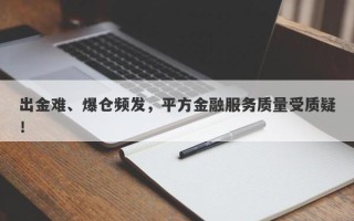 出金难、爆仓频发，平方金融服务质量受质疑！