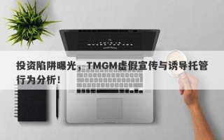 投资陷阱曝光，TMGM虚假宣传与诱导托管行为分析！