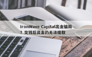 IronWave Capital出金骗局？交钱后资金仍无法提取