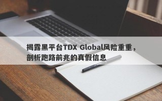 揭露黑平台TDX Global风险重重，剖析跑路前兆的真假信息