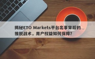 揭秘ETO Markets平台出事背后的推脱战术，用户权益如何保障？