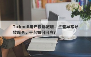 Tickmill用户投诉激增：点差异常导致爆仓，平台如何回应？