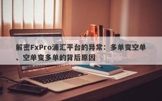 解密FxPro浦汇平台的异常：多单变空单、空单变多单的背后原因