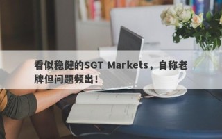 看似稳健的SGT Markets，自称老牌但问题频出！