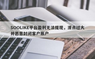 SOOLIKE平台盈利无法提现，滑点过大并恶意封闭客户账户