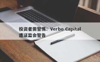 投资者需警惕：Verbo Capital遭证监会警告