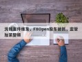 洗钱案件爆发，FXOpen股东被抓，监管加紧整顿