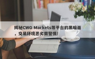 揭秘CWG Markets等平台的黑暗面，交易环境恶劣需警惕！