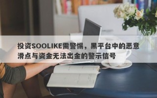 投资SOOLIKE需警惕，黑平台中的恶意滑点与资金无法出金的警示信号