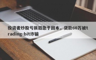 投资者炒股亏损后急于回本，贷款60万被trading-bit诈骗