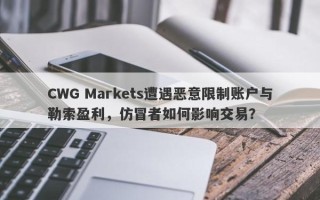 CWG Markets遭遇恶意限制账户与勒索盈利，仿冒者如何影响交易？