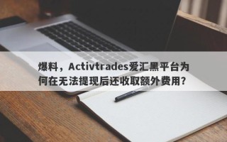 爆料，Activtrades爱汇黑平台为何在无法提现后还收取额外费用？