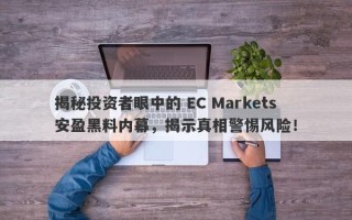 揭秘投资者眼中的 EC Markets 安盈黑料内幕，揭示真相警惕风险！