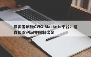 投资者质疑CWG Markets平台：擅自扣除利润并限制出金