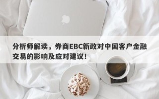 分析师解读，券商EBC新政对中国客户金融交易的影响及应对建议！