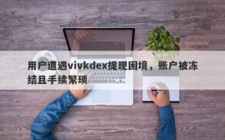 用户遭遇vivkdex提现困境，账户被冻结且手续繁琐