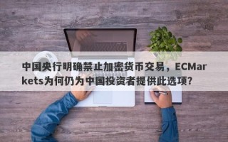 中国央行明确禁止加密货币交易，ECMarkets为何仍为中国投资者提供此选项？