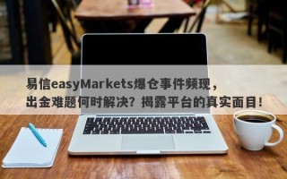 易信easyMarkets爆仓事件频现，出金难题何时解决？揭露平台的真实面目！