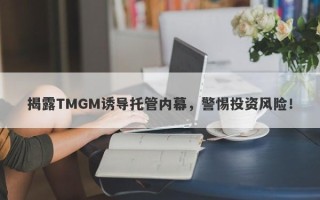 揭露TMGM诱导托管内幕，警惕投资风险！