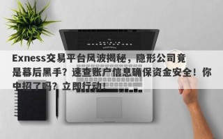 Exness交易平台风波揭秘，隐形公司竟是幕后黑手？速查账户信息确保资金安全！你中招了吗？立即行动！