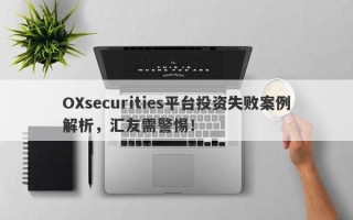 OXsecurities平台投资失败案例解析，汇友需警惕！