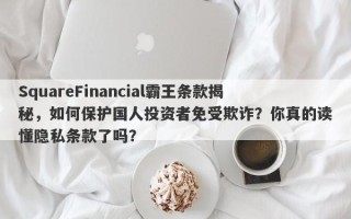 SquareFinancial霸王条款揭秘，如何保护国人投资者免受欺诈？你真的读懂隐私条款了吗？