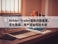 Ridder Trader提现问题重重，官方跑路，用户资金风险大增