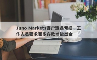 Juno Markets客户遭遇亏损，工作人员要求更多存款才能出金