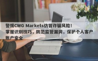 警惕CWG Markets仿冒诈骗风险！掌握识别技巧，防范监管漏洞，保护个人客户账户安全