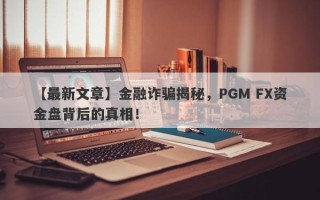 【最新文章】金融诈骗揭秘，PGM FX资金盘背后的真相！