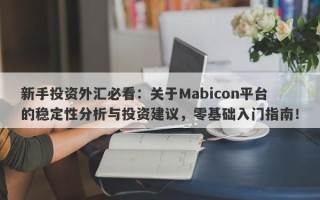 新手投资外汇必看：关于Mabicon平台的稳定性分析与投资建议，零基础入门指南！