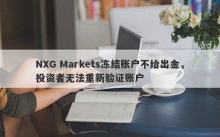 NXG Markets冻结账户不给出金，投资者无法重新验证账户