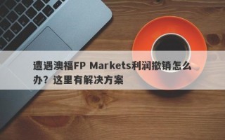 遭遇澳福FP Markets利润撤销怎么办？这里有解决方案