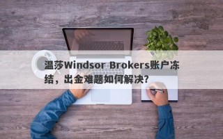 温莎Windsor Brokers账户冻结，出金难题如何解决？