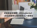 资金安全无保障！UltimaMarkets高杠杆游戏让新手投资人一夜爆仓