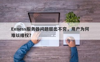 Exness服务器问题层出不穷，用户为何难以维权？