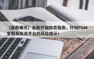 【最新曝光】金融诈骗防范指南，针对PGM客服及投资平台的风险提示！