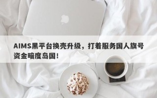 AIMS黑平台换壳升级，打着服务国人旗号资金暗度岛国！