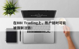 在BBI Trading上，账户随时可能被强制注销！