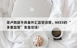 圣卢西亚不具备外汇监管资质，NEEX的“多重监管”竟是空话！